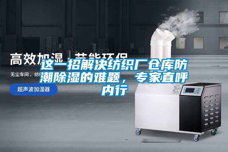 这一招解决纺织厂仓库防潮除湿的难题，专家直呼内行