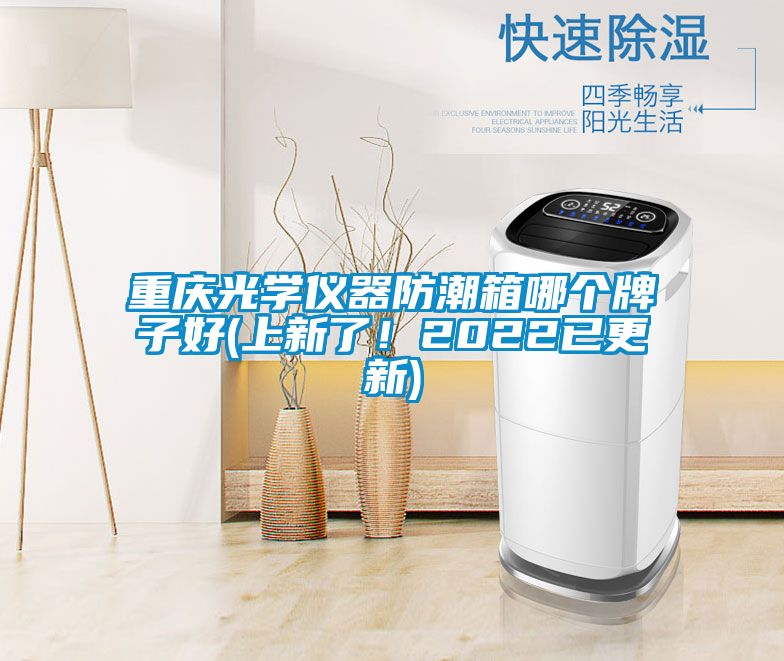 重庆光学仪器防潮箱哪个牌子好(上新了！2022已更新)
