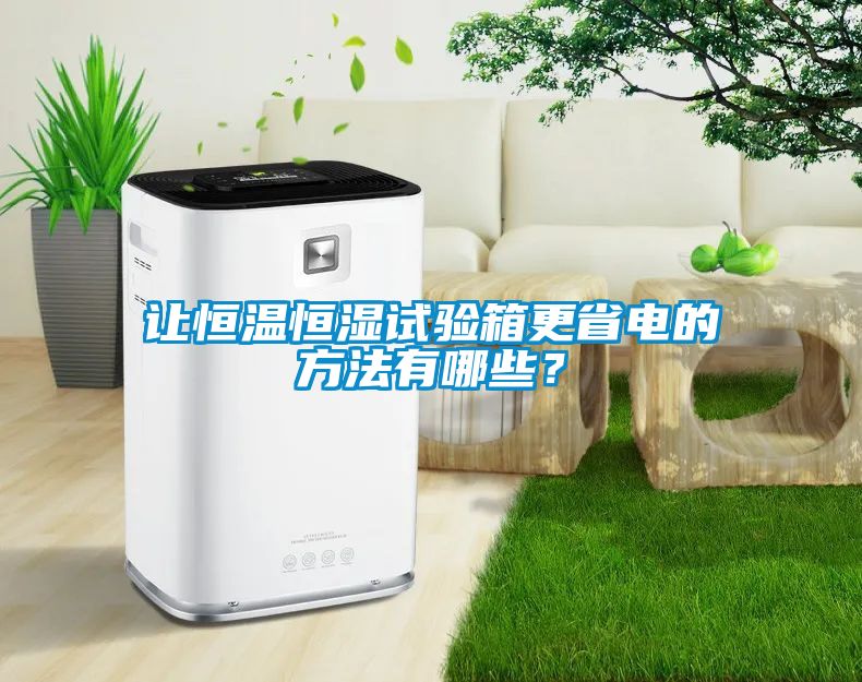 让恒温恒湿试验箱更省电的方法有哪些？