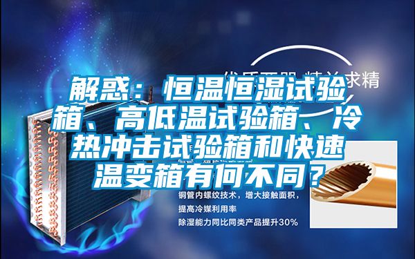解惑：恒温恒湿试验箱、高低温试验箱、冷热冲击试验箱和快速温变箱有何不同？