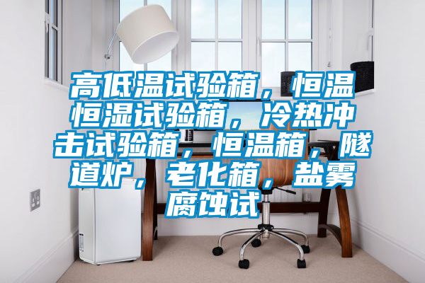 高低温试验箱，恒温恒湿试验箱，冷热冲击试验箱，恒温箱，隧道炉，老化箱，盐雾腐蚀试