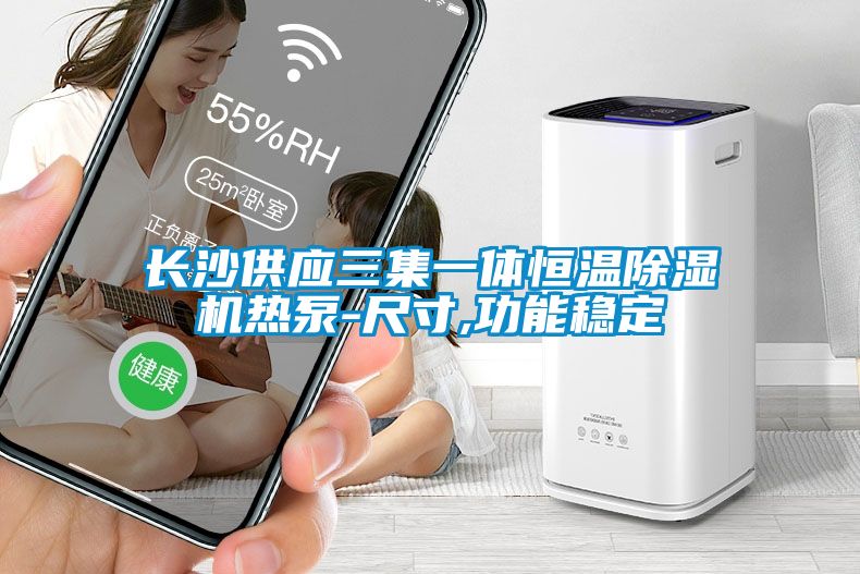长沙供应三集一体恒温茄子视频懂你更多在线观看热泵-尺寸,功能稳定