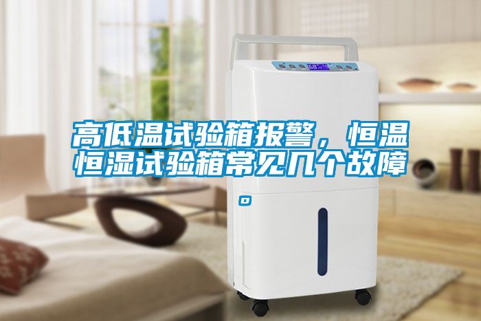 高低温试验箱报警，恒温恒湿试验箱常见几个故障。
