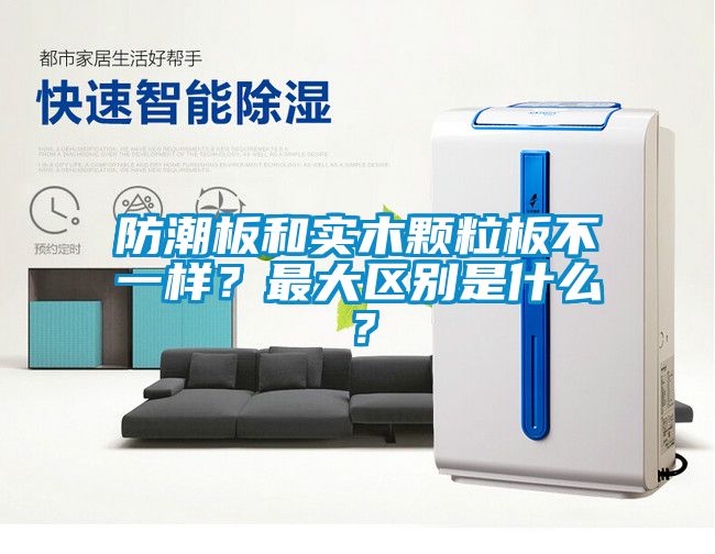 防潮板和实木颗粒板不一样？最大区别是什么？