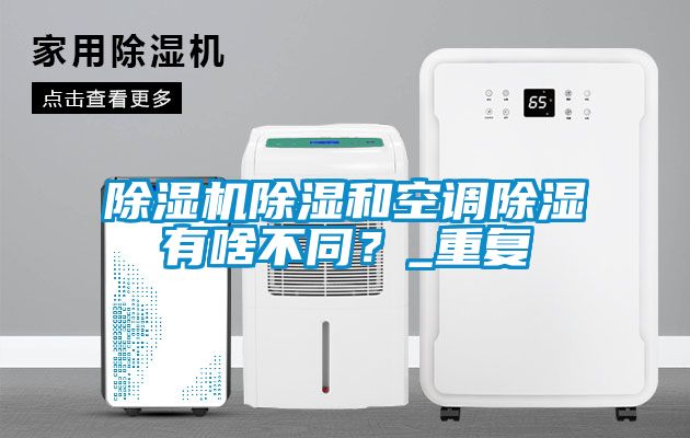 茄子视频懂你更多在线观看除湿和空调除湿有啥不同？_重复