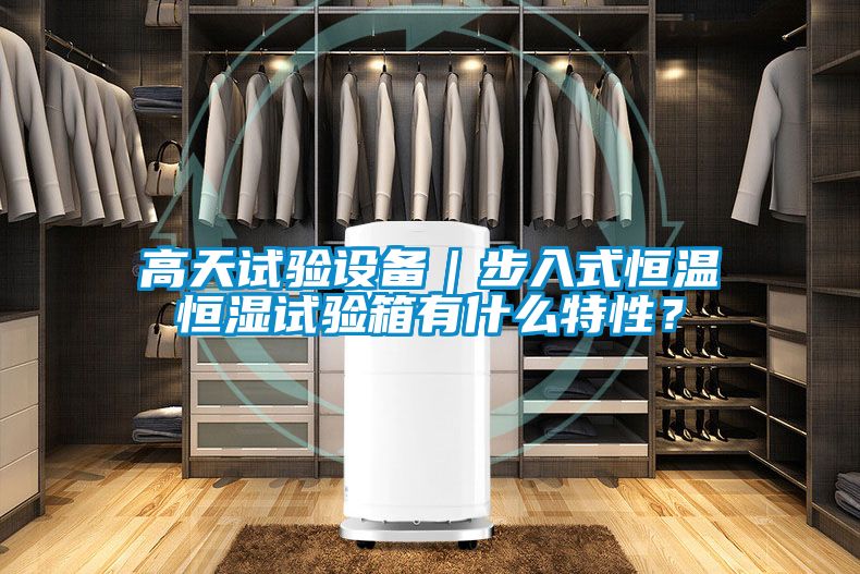 高天试验设备｜步入式恒温恒湿试验箱有什么特性？