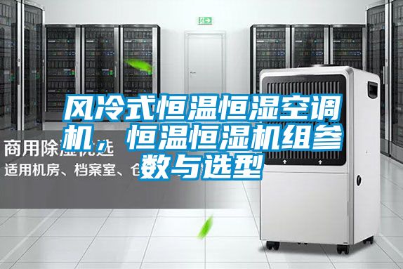 风冷式恒温恒湿空调机，恒温恒湿机组参数与选型