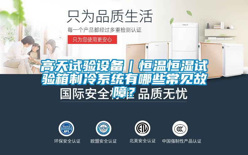 高天试验设备｜恒温恒湿试验箱制冷系统有哪些常见故障？