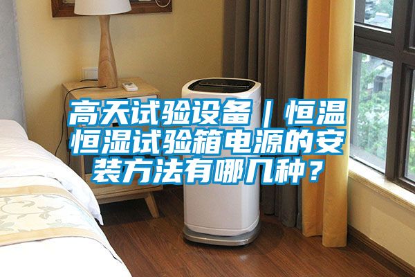 高天试验设备｜恒温恒湿试验箱电源的安装方法有哪几种？