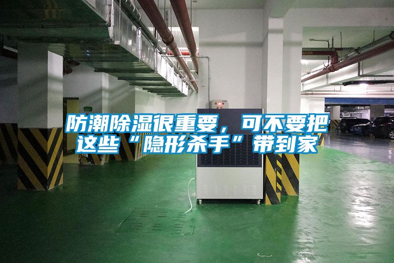 防潮除湿很重要，可不要把这些“隐形杀手”带到家