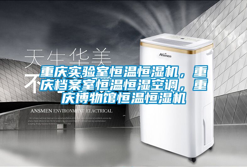 重庆实验室恒温恒湿机，重庆档案室恒温恒湿空调，重庆博物馆恒温恒湿机