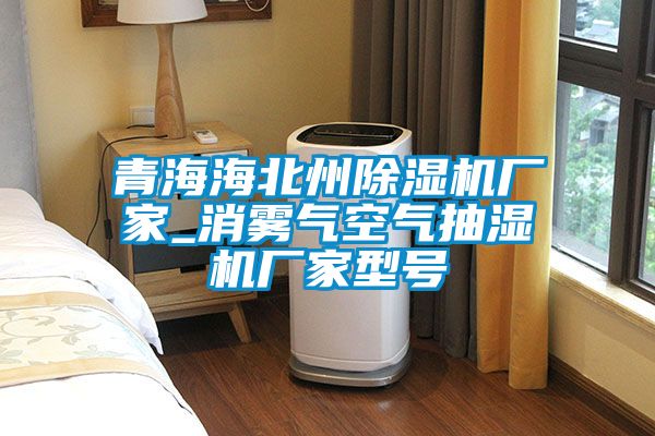 青海海北州茄子视频懂你更多在线观看厂家_消雾气空气抽湿机厂家型号