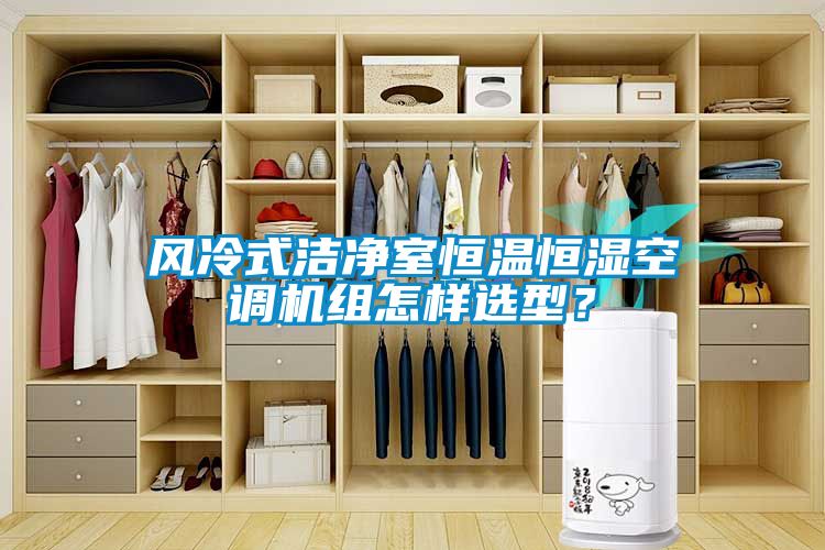 风冷式洁净室恒温恒湿空调机组怎样选型？