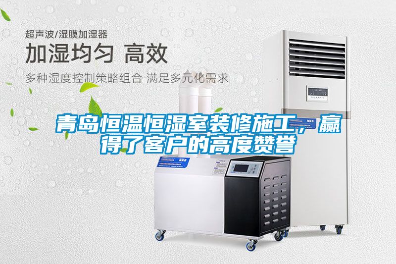 青岛恒温恒湿室装修施工，赢得了客户的高度赞誉