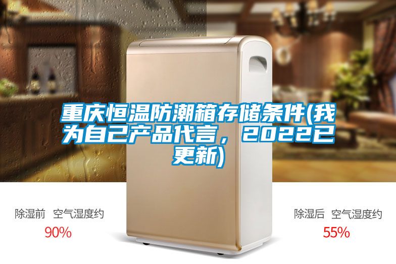重庆恒温防潮箱存储条件(我为自己产品代言，2022已更新)