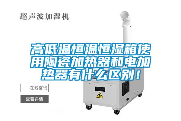 高低温恒温恒湿箱使用陶瓷加热器和电加热器有什么区别！