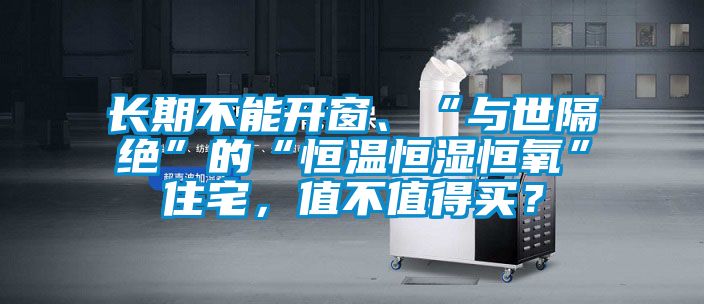 长期不能开窗、“与世隔绝”的“恒温恒湿恒氧”住宅，值不值得买？
