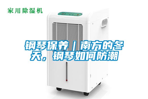 钢琴保养｜南方的冬天，钢琴如何防潮