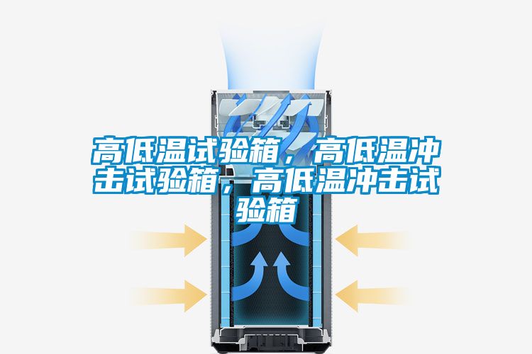 高低温试验箱，高低温冲击试验箱，高低温冲击试验箱