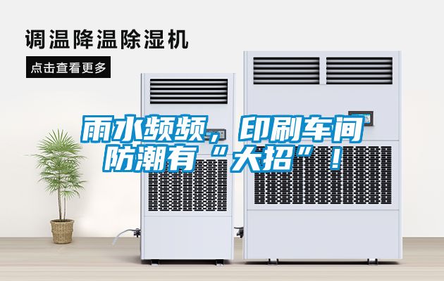 雨水频频，印刷车间防潮有“大招”！