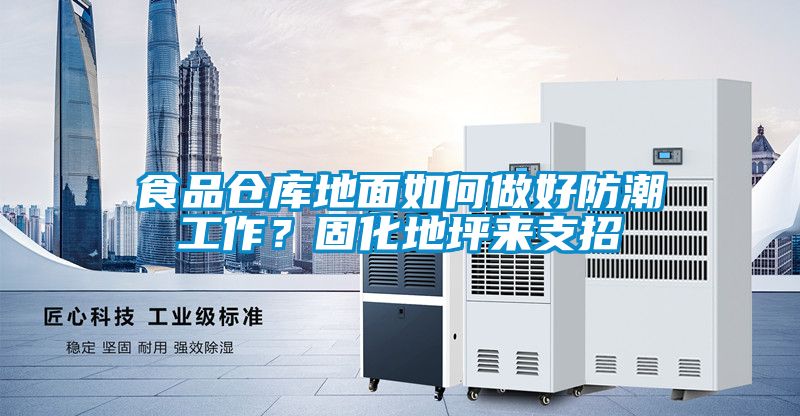 食品仓库地面如何做好防潮工作？固化地坪来支招